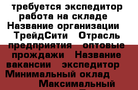 требуется экспедитор работа на складе › Название организации ­ ТрейдСити › Отрасль предприятия ­ оптовые прождажи › Название вакансии ­ экспедитор › Минимальный оклад ­ 24 000 › Максимальный оклад ­ 36 000 › Процент ­ 10 › База расчета процента ­ от заказов › Возраст от ­ 18 › Возраст до ­ 35 - Ленинградская обл., Санкт-Петербург г. Работа » Вакансии   . Ленинградская обл.